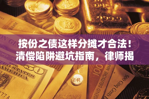 济南按份之债这样分摊才合法！清偿陷阱避坑指南，律师揭秘关键条款