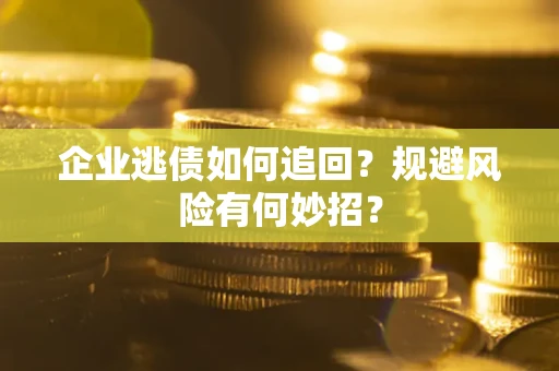 济南企业逃债如何追回？规避风险有何妙招？