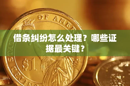 济南借条纠纷怎么处理？哪些证据最关键？