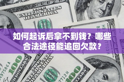 济南如何起诉后拿不到钱？哪些合法途径能追回欠款？