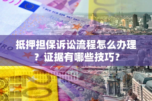 济南抵押担保诉讼流程怎么办理？证据有哪些技巧？