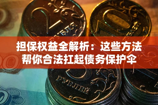 济南担保权益全解析：这些方法帮你合法扛起债务保护伞