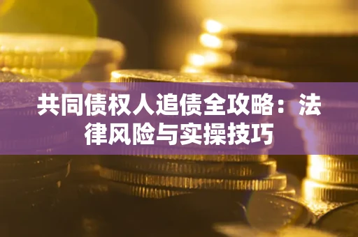 济南共同债权人追债全攻略：法律风险与实操技巧