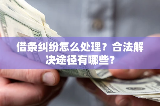 济南借条纠纷怎么处理？合法解决途径有哪些？
