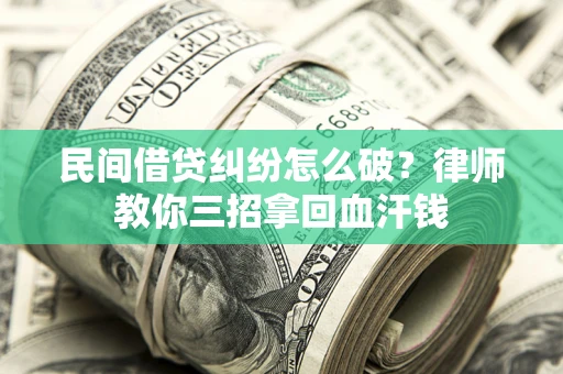 济南民间借贷纠纷怎么破？律师教你三招拿回血汗钱