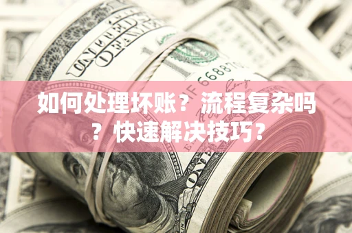济南如何处理坏账？流程复杂吗？快速解决技巧？