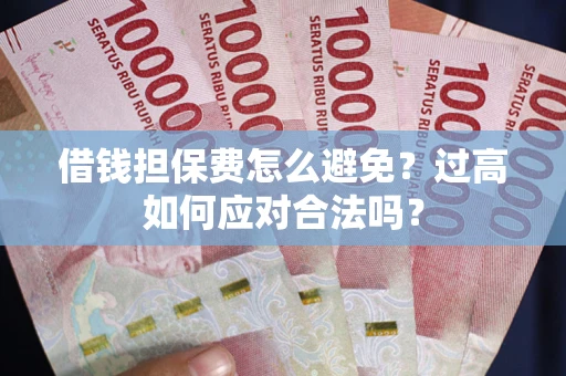济南借钱担保费怎么避免？过高如何应对合法吗？