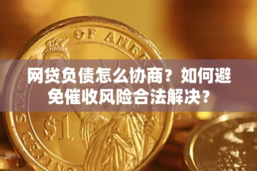 济南网贷负债怎么协商？如何避免催收风险合法解决？