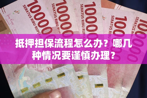 济南抵押担保流程怎么办？哪几种情况要谨慎办理？