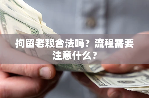 济南拘留老赖合法吗？流程需要注意什么？