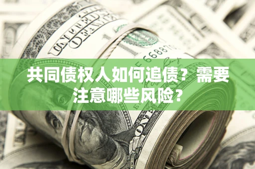 济南共同债权人如何追债？需要注意哪些风险？