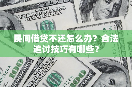 济南民间借贷不还怎么办？合法追讨技巧有哪些？