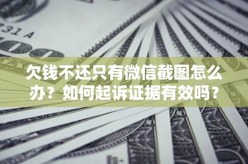 济南欠钱不还只有微信截图怎么办？如何起诉证据有效吗？