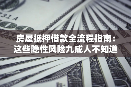 济南房屋抵押借款全流程指南：这些隐性风险九成人不知道