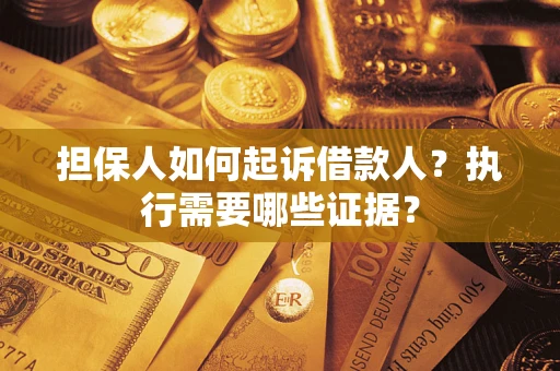 济南担保人如何起诉借款人？执行需要哪些证据？