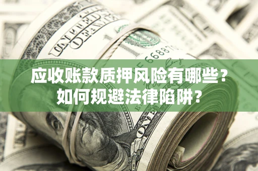 济南应收账款质押风险有哪些？如何规避法律陷阱？