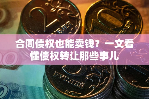 济南合同债权也能卖钱？一文看懂债权转让那些事儿