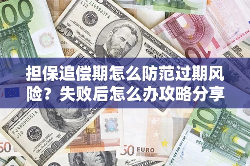 济南担保追偿期怎么防范过期风险？失败后怎么办攻略分享