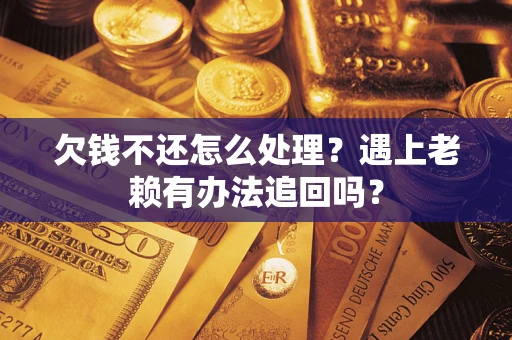 济南欠钱不还怎么处理？遇上老赖有办法追回吗？