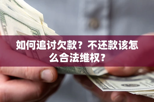 济南如何追讨欠款？不还款该怎么合法维权？