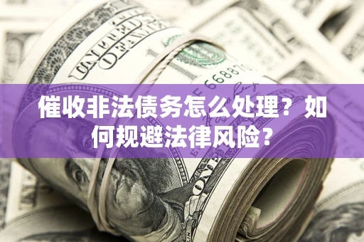 济南催收非法债务怎么处理？如何规避法律风险？