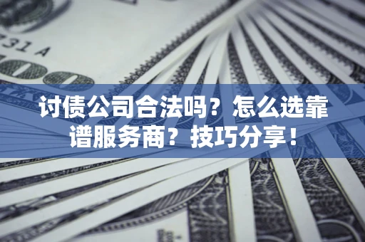 济南讨债公司合法吗？怎么选靠谱服务商？技巧分享！