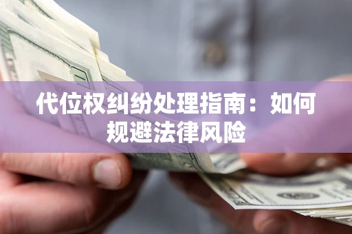 济南代位权纠纷处理指南:如何规避法律风险 济南代位权纠纷处理指南:如何规避法律风险