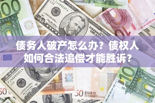 济南债务人破产怎么办？债权人如何合法追偿才能胜诉？