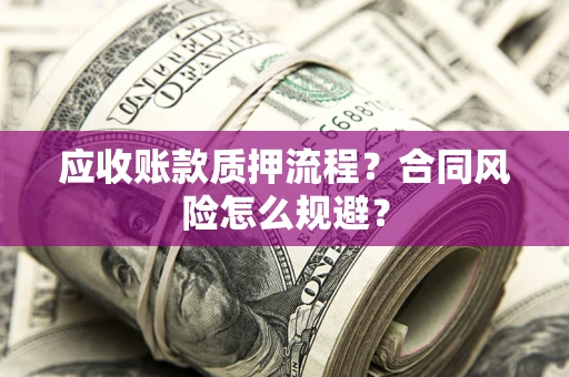 济南应收账款质押流程？合同风险怎么规避？