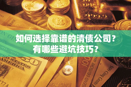 济南如何选择靠谱的清债公司？有哪些避坑技巧？