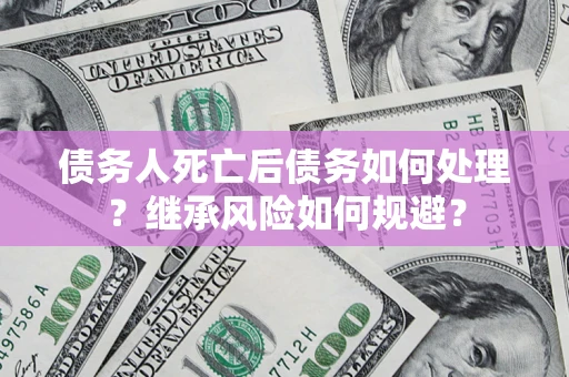 济南债务人死亡后债务如何处理？继承风险如何规避？