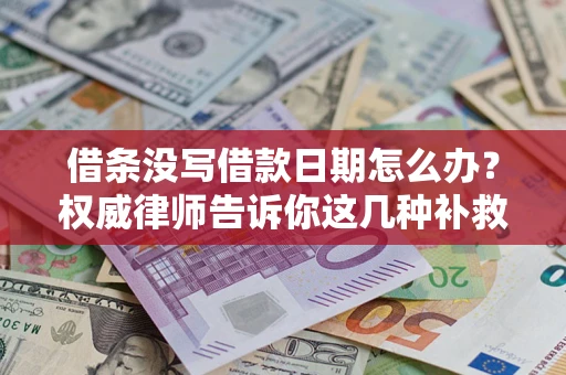 济南借条没写借款日期怎么办？权威律师告诉你这几种补救方法！