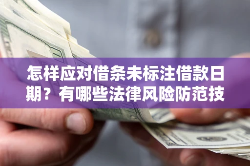 济南怎样应对借条未标注借款日期？有哪些法律风险防范技巧？