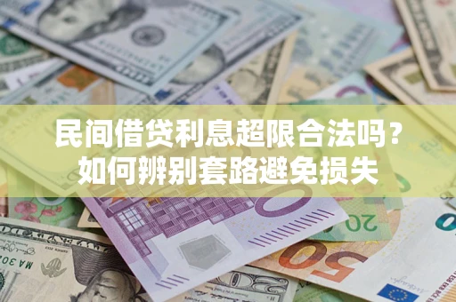 济南民间借贷利息超限合法吗？如何辨别套路避免损失
