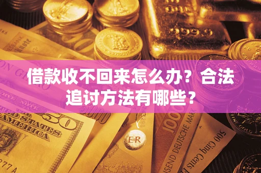 济南借款收不回来怎么办？合法追讨方法有哪些？