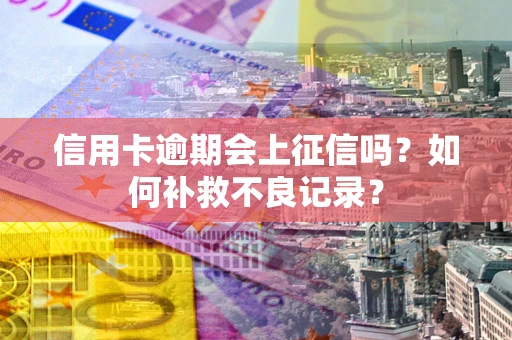 济南信用卡逾期会上征信吗？如何补救不良记录？