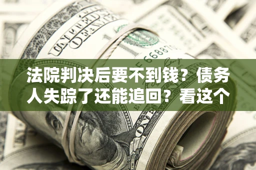 济南法院判决后要不到钱？债务人失踪了还能追回？看这个方法！