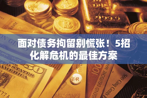 济南面对债务拘留别慌张！5招化解危机的最佳方案