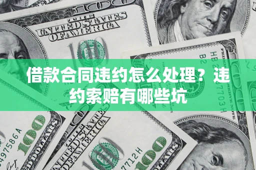济南借款合同违约怎么处理？违约索赔有哪些坑