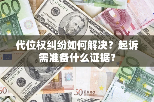 济南代位权纠纷如何解决？起诉需准备什么证据？