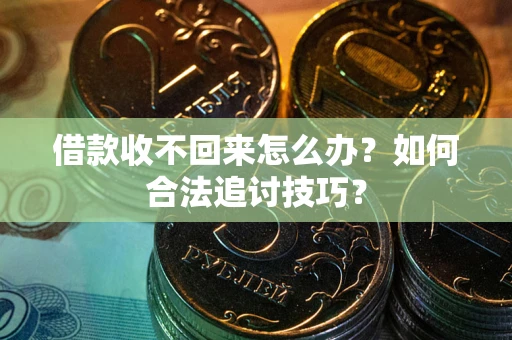 济南借款收不回来怎么办？如何合法追讨技巧？