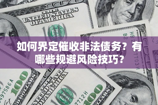 济南如何界定催收非法债务？有哪些规避风险技巧？