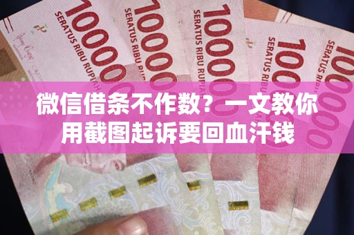 济南微信借条不作数？一文教你用截图起诉要回血汗钱