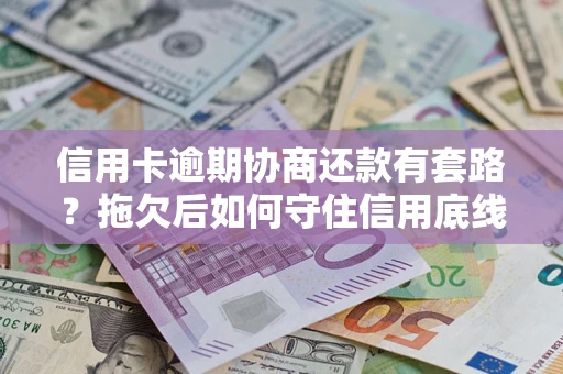 济南信用卡逾期协商还款有套路？拖欠后如何守住信用底线？