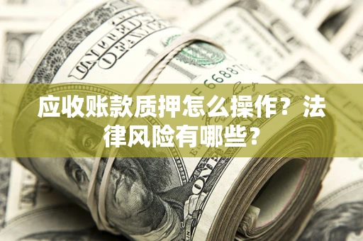 济南应收账款质押怎么操作？法律风险有哪些？