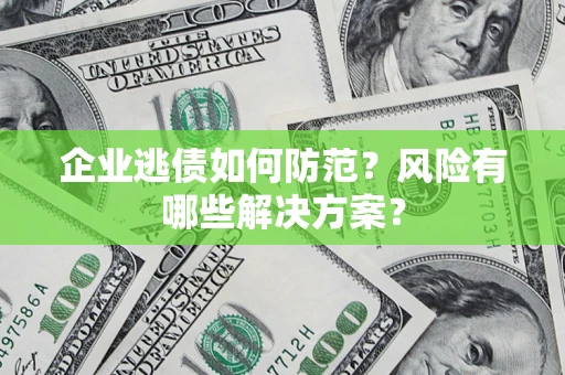 济南企业逃债如何防范？风险有哪些解决方案？