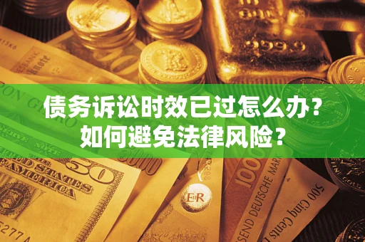济南债务诉讼时效已过怎么办？如何避免法律风险？