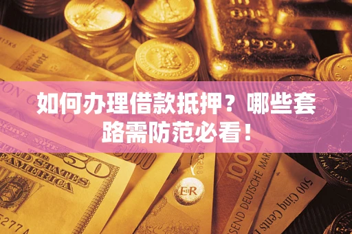济南如何办理借款抵押？哪些套路需防范必看！