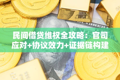 济南民间借贷维权全攻略：官司应对+协议效力+证据链构建指南