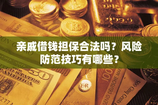 济南亲戚借钱担保合法吗？风险防范技巧有哪些？